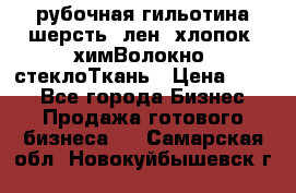 рубочная гильотина шерсть, лен, хлопок, химВолокно, стеклоТкань › Цена ­ 100 - Все города Бизнес » Продажа готового бизнеса   . Самарская обл.,Новокуйбышевск г.